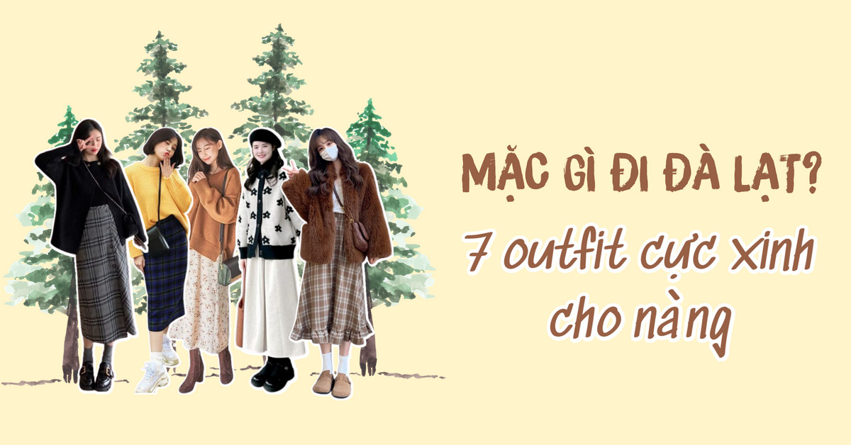 Đi Đà Lạt mặc gì? Tổng hợp các outfit cực xinh cho chuyến đi Đà Lạt