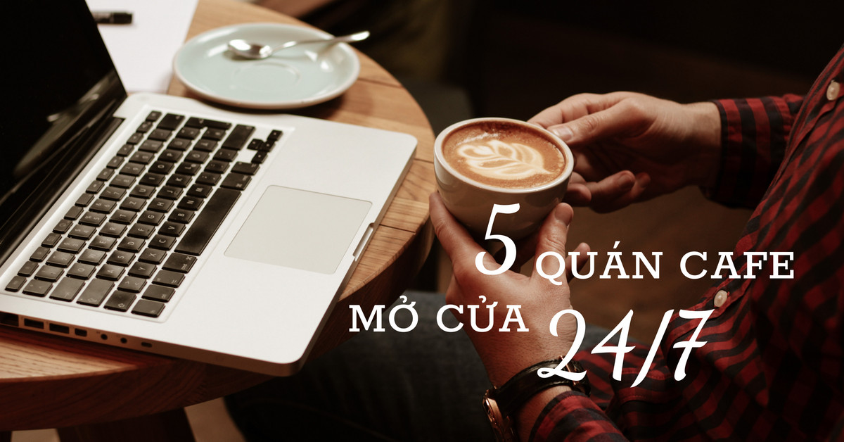 Top 5 quán cafe mở 24/7 cho team “cú đêm” chạy deadline ở Sài Gòn
