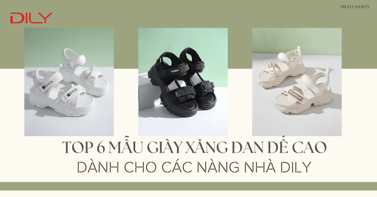 Top 6 mẫu giày xăng đan đế cao dành cho các nàng nhà DILY