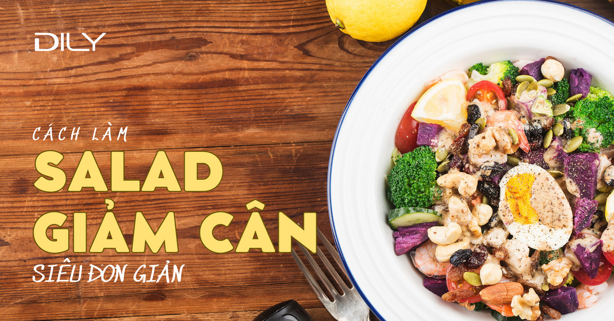 Cách làm 4 salad giảm cân siêu đơn giản giúp bạn lấy lại vóc dáng