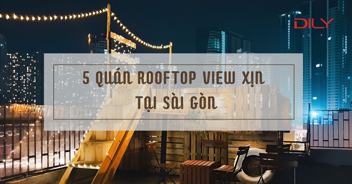 Quán rooftop view đẹp mà bạn nên đến tại Sài Gòn