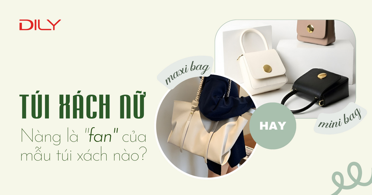 Túi xách nữ - Nàng là fan của túi xách maxi hay túi xách mini?