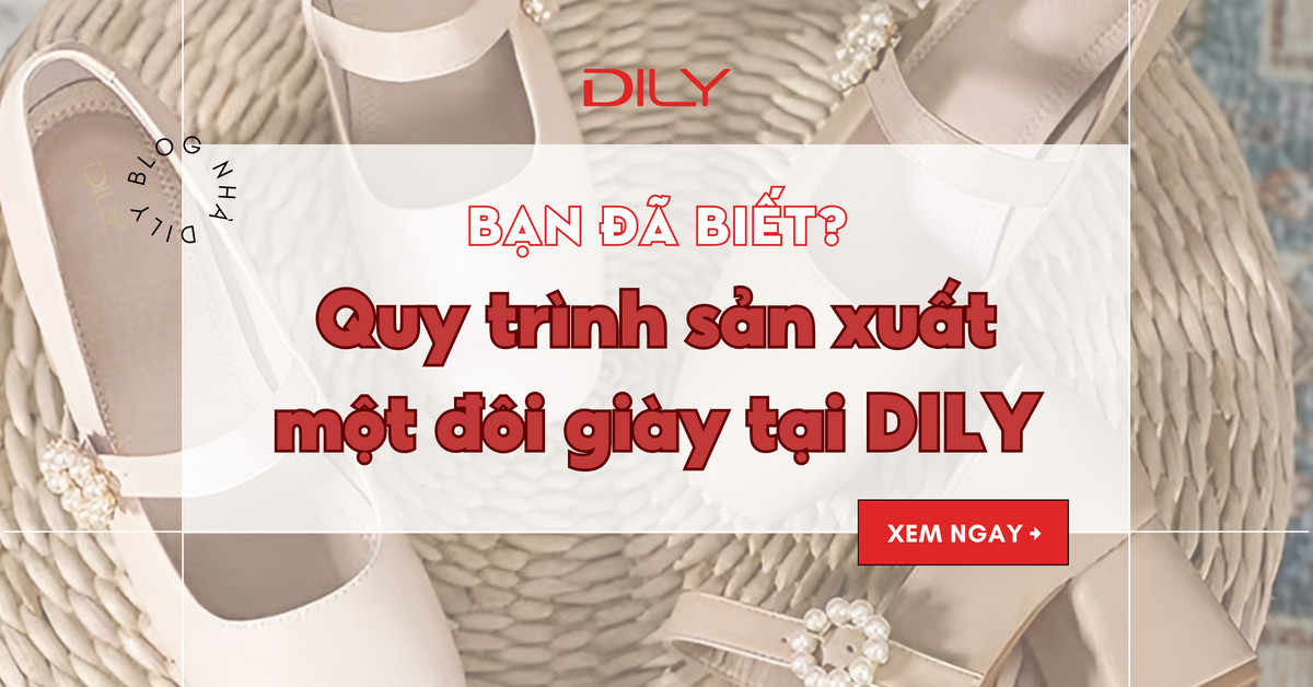 Giày DILY - Quy trình sản xuất và ra đời của mỗi đôi giày dép nữ