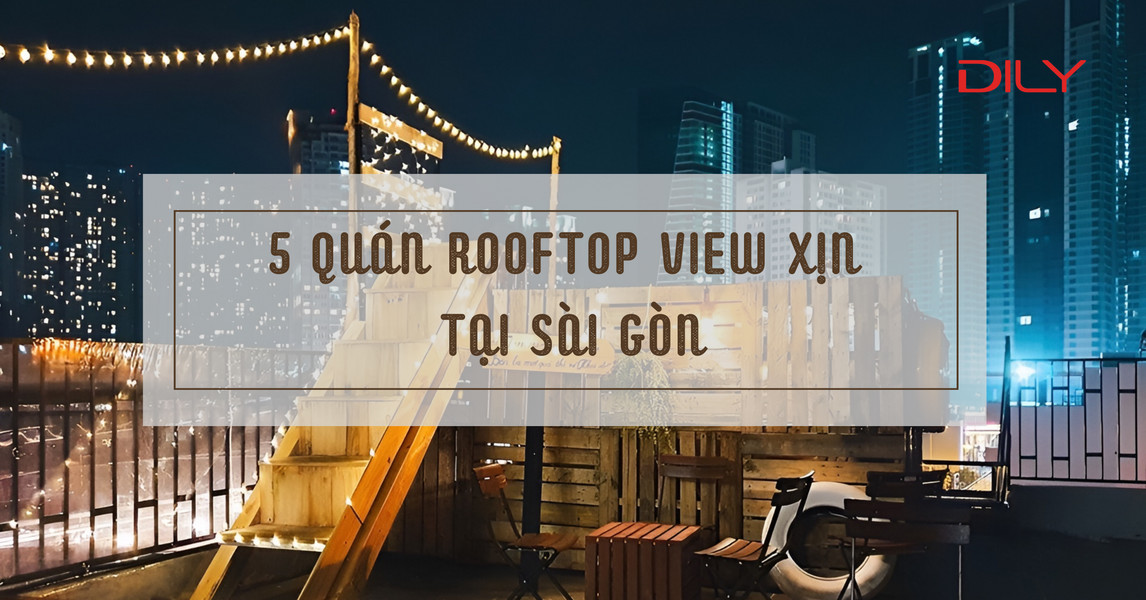 Quán rooftop view đẹp mà bạn nên đến tại Sài Gòn